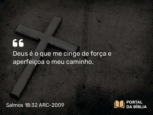 Salmos 18:32 ARC-2009 - Deus é o que me cinge de força e aperfeiçoa o meu caminho.