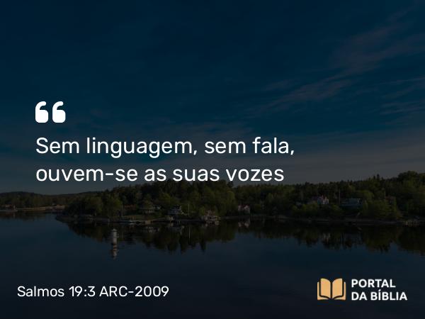 Salmos 19:3 ARC-2009 - Sem linguagem, sem fala, ouvem-se as suas vozes