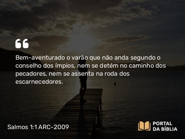 Salmos 1:1-3 ARC-2009 - Bem-aventurado o varão que não anda segundo o conselho dos ímpios, nem se detém no caminho dos pecadores, nem se assenta na roda dos escarnecedores.