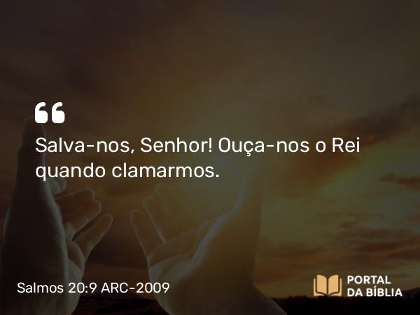 Salmos 20:9 ARC-2009 - Salva- nos, Senhor! Ouça-nos o Rei quando clamarmos.