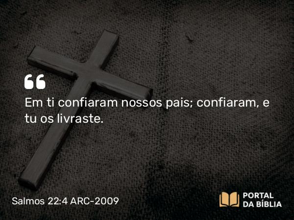 Salmos 22:4-5 ARC-2009 - Em ti confiaram nossos pais; confiaram, e tu os livraste.