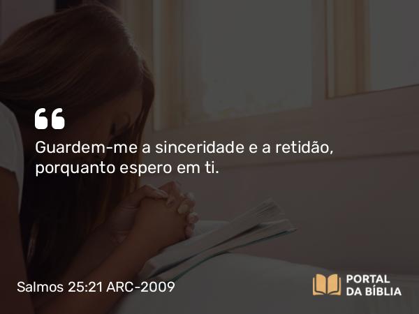 Salmos 25:21 ARC-2009 - Guardem-me a sinceridade e a retidão, porquanto espero em ti.