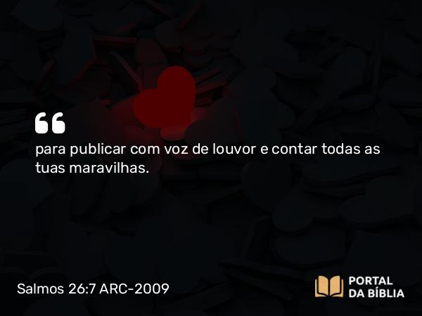 Salmos 26:7 ARC-2009 - para publicar com voz de louvor e contar todas as tuas maravilhas.