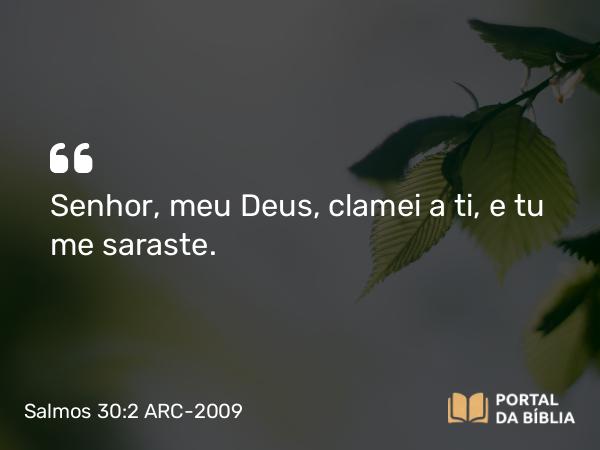 Salmos 30:2 ARC-2009 - Senhor, meu Deus, clamei a ti, e tu me saraste.