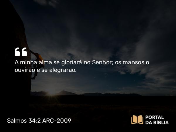 Salmos 34:2-3 ARC-2009 - A minha alma se gloriará no Senhor; os mansos o ouvirão e se alegrarão.