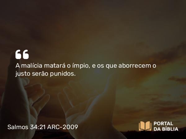 Salmos 34:21 ARC-2009 - A malícia matará o ímpio, e os que aborrecem o justo serão punidos.