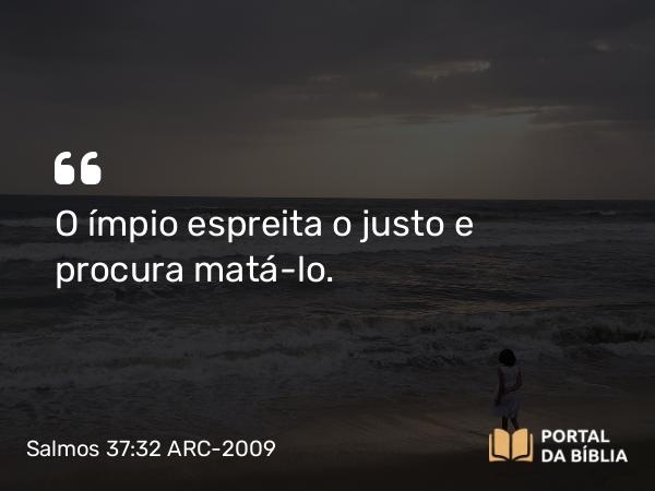 Salmos 37:32 ARC-2009 - O ímpio espreita o justo e procura matá-lo.