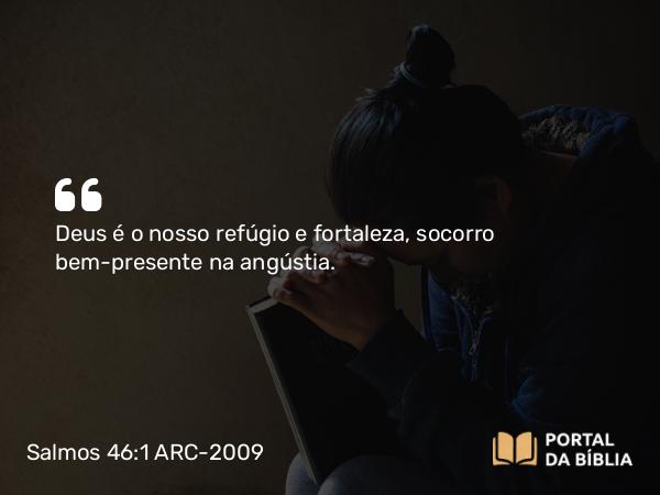 Salmos 46:1-3 ARC-2009 - Deus é o nosso refúgio e fortaleza, socorro bem-presente na angústia.