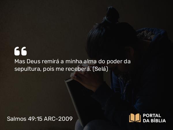 Salmos 49:15 ARC-2009 - Mas Deus remirá a minha alma do poder da sepultura, pois me receberá. (Selá)