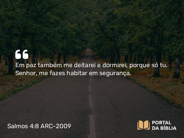 Salmos 4:8 ARC-2009 - Em paz também me deitarei e dormirei, porque só tu, Senhor, me fazes habitar em segurança.