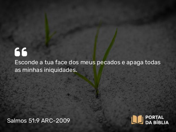 Salmos 51:9 ARC-2009 - Esconde a tua face dos meus pecados e apaga todas as minhas iniquidades.