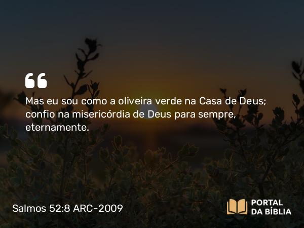 Salmos 52:8 ARC-2009 - Mas eu sou como a oliveira verde na Casa de Deus; confio na misericórdia de Deus para sempre, eternamente.