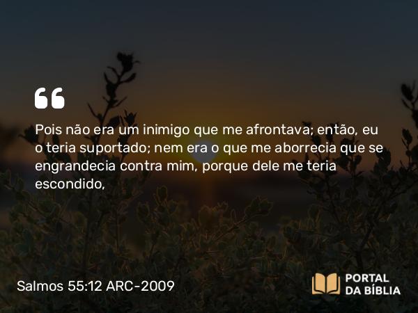 Salmos 55:12-14 ARC-2009 - Pois não era um inimigo que me afrontava; então, eu o teria suportado; nem era o que me aborrecia que se engrandecia contra mim, porque dele me teria escondido,