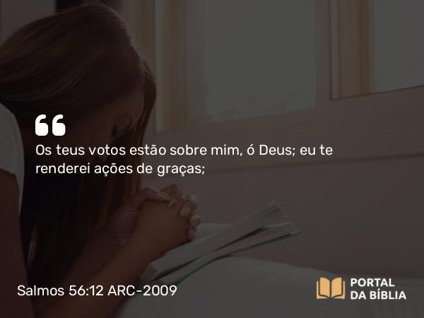 Salmos 56:12 ARC-2009 - Os teus votos estão sobre mim, ó Deus; eu te renderei ações de graças;