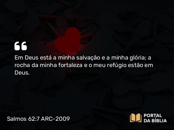 Salmos 62:7 ARC-2009 - Em Deus está a minha salvação e a minha glória; a rocha da minha fortaleza e o meu refúgio estão em Deus.