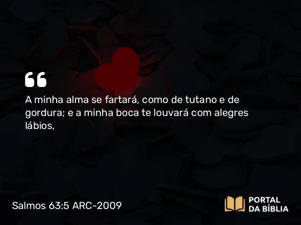 Salmos 63:5 ARC-2009 - A minha alma se fartará, como de tutano e de gordura; e a minha boca te louvará com alegres lábios,