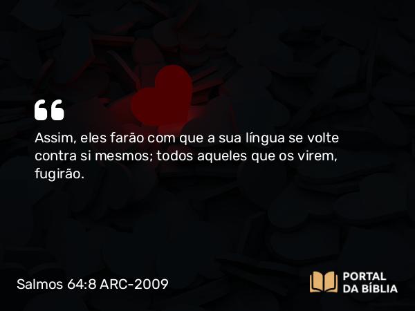 Salmos 64:8 ARC-2009 - Assim, eles farão com que a sua língua se volte contra si mesmos; todos aqueles que os virem, fugirão.