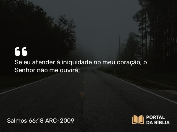 Salmos 66:18 ARC-2009 - Se eu atender à iniquidade no meu coração, o Senhor não me ouvirá;