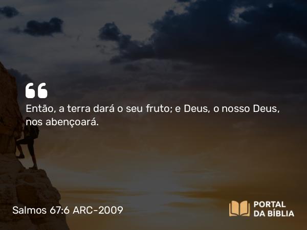 Salmos 67:6 ARC-2009 - Então, a terra dará o seu fruto; e Deus, o nosso Deus, nos abençoará.