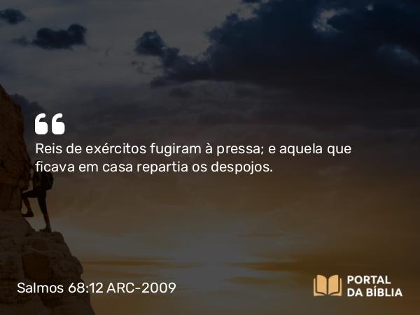 Salmos 68:12 ARC-2009 - Reis de exércitos fugiram à pressa; e aquela que ficava em casa repartia os despojos.