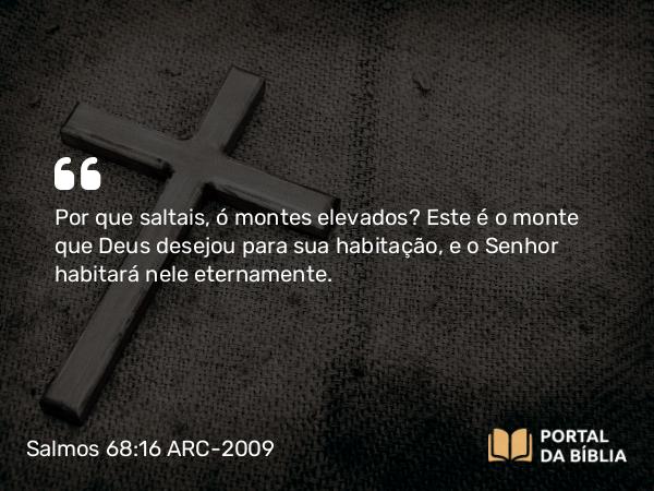 Salmos 68:16 ARC-2009 - Por que saltais, ó montes elevados? Este é o monte que Deus desejou para sua habitação, e o Senhor habitará nele eternamente.