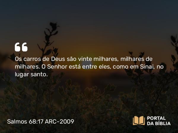 Salmos 68:17 ARC-2009 - Os carros de Deus são vinte milhares, milhares de milhares. O Senhor está entre eles, como em Sinai, no lugar santo.