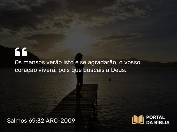 Salmos 69:32 ARC-2009 - Os mansos verão isto e se agradarão; o vosso coração viverá, pois que buscais a Deus.