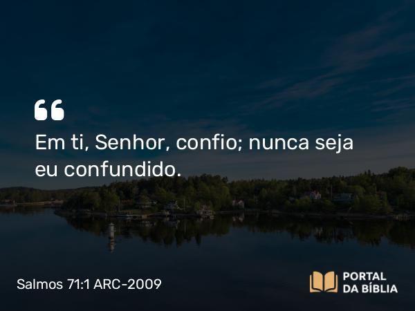 Salmos 71:1 ARC-2009 - Em ti, Senhor, confio; nunca seja eu confundido.