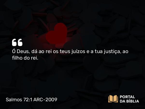 Salmos 72:1 ARC-2009 - Ó Deus, dá ao rei os teus juízos e a tua justiça, ao filho do rei.