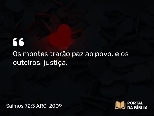 Salmos 72:3 ARC-2009 - Os montes trarão paz ao povo, e os outeiros, justiça.