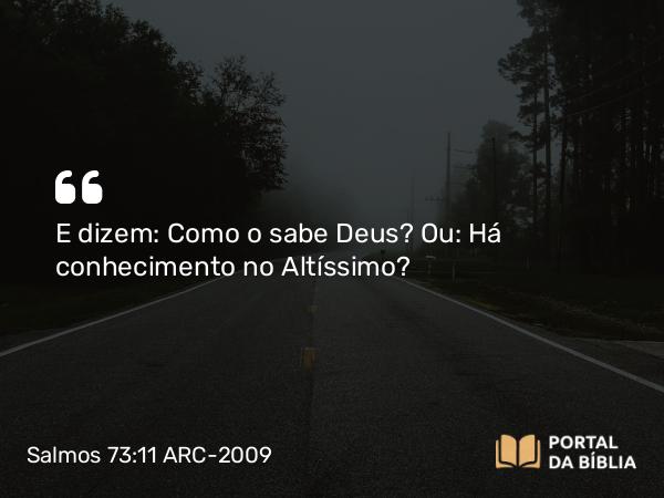 Salmos 73:11 ARC-2009 - E dizem: Como o sabe Deus? Ou: Há conhecimento no Altíssimo?