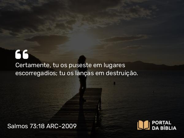 Salmos 73:18 ARC-2009 - Certamente, tu os puseste em lugares escorregadios; tu os lanças em destruição.