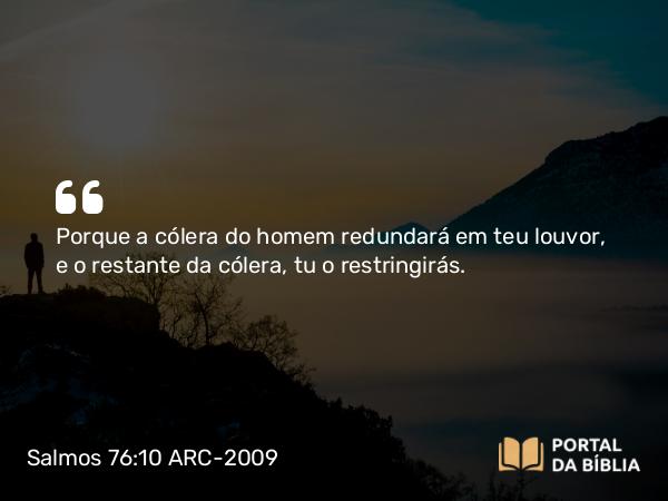 Salmos 76:10 ARC-2009 - Porque a cólera do homem redundará em teu louvor, e o restante da cólera, tu o restringirás.