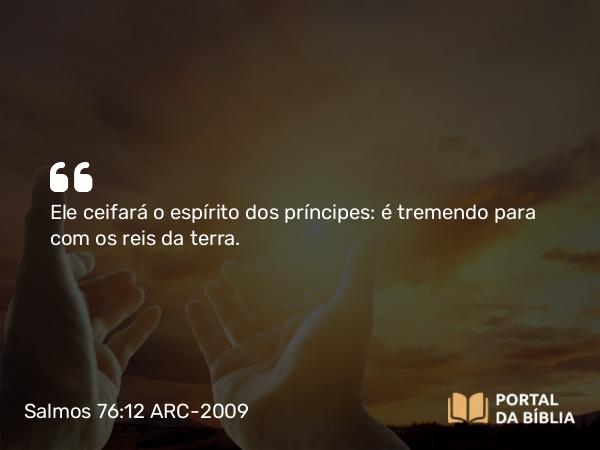 Salmos 76:12 ARC-2009 - Ele ceifará o espírito dos príncipes: é tremendo para com os reis da terra.