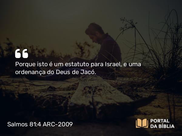 Salmos 81:4 ARC-2009 - Porque isto é um estatuto para Israel, e uma ordenança do Deus de Jacó.