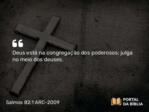 Salmos 82:1 ARC-2009 - Deus está na congregação dos poderosos; julga no meio dos deuses.