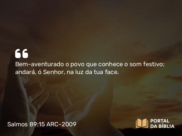 Salmos 89:15 ARC-2009 - Bem-aventurado o povo que conhece o som festivo; andará, ó Senhor, na luz da tua face.