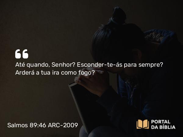 Salmos 89:46 ARC-2009 - Até quando, Senhor? Esconder-te-ás para sempre? Arderá a tua ira como fogo?