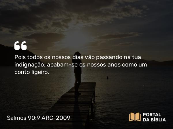 Salmos 90:9 ARC-2009 - Pois todos os nossos dias vão passando na tua indignação; acabam-se os nossos anos como um conto ligeiro.