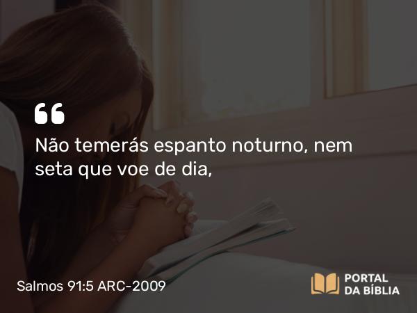 Salmos 91:5 ARC-2009 - Não temerás espanto noturno, nem seta que voe de dia,