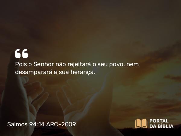 Salmos 94:14 ARC-2009 - Pois o Senhor não rejeitará o seu povo, nem desamparará a sua herança.