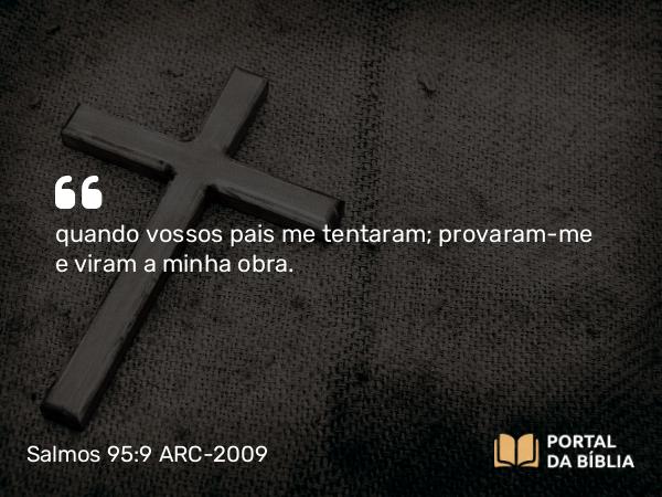 Salmos 95:9 ARC-2009 - quando vossos pais me tentaram; provaram-me e viram a minha obra.