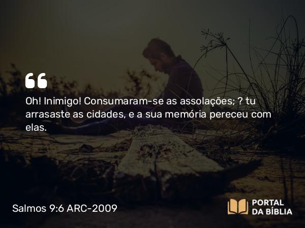 Salmos 9:6 ARC-2009 - Oh! Inimigo! Consumaram-se as assolações; — tu arrasaste as cidades, e a sua memória pereceu com elas.