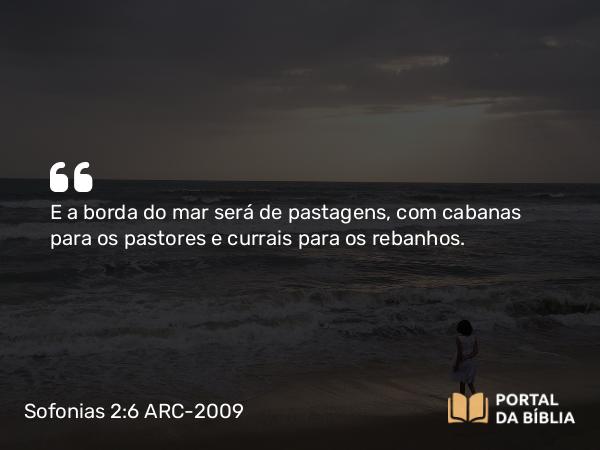 Sofonias 2:6 ARC-2009 - E a borda do mar será de pastagens, com cabanas para os pastores e currais para os rebanhos.