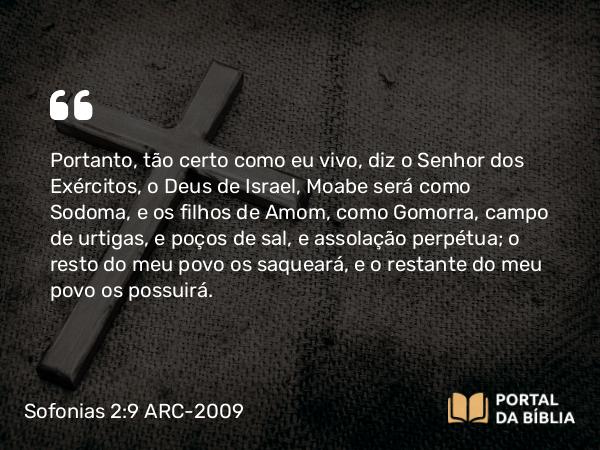 Sofonias 2:9 ARC-2009 - Portanto, tão certo como eu vivo, diz o Senhor dos Exércitos, o Deus de Israel, Moabe será como Sodoma, e os filhos de Amom, como Gomorra, campo de urtigas, e poços de sal, e assolação perpétua; o resto do meu povo os saqueará, e o restante do meu povo os possuirá.