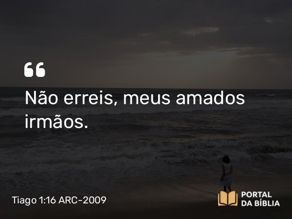 Tiago 1:16 ARC-2009 - Não erreis, meus amados irmãos.