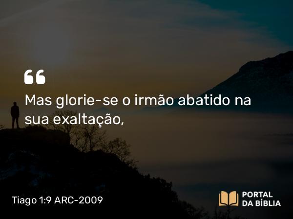 Tiago 1:9 ARC-2009 - Mas glorie-se o irmão abatido na sua exaltação,