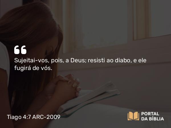 Tiago 4:7 ARC-2009 - Sujeitai-vos, pois, a Deus; resisti ao diabo, e ele fugirá de vós.