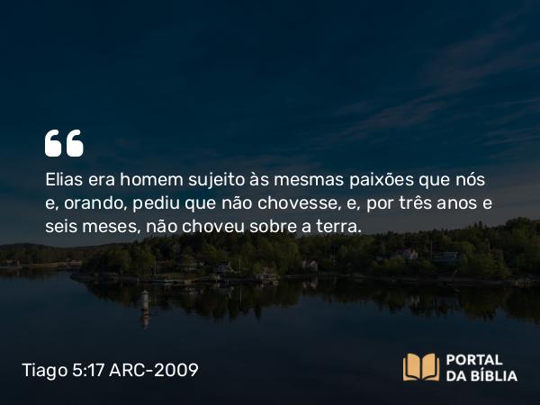 Tiago 5:17-18 ARC-2009 - Elias era homem sujeito às mesmas paixões que nós e, orando, pediu que não chovesse, e, por três anos e seis meses, não choveu sobre a terra.