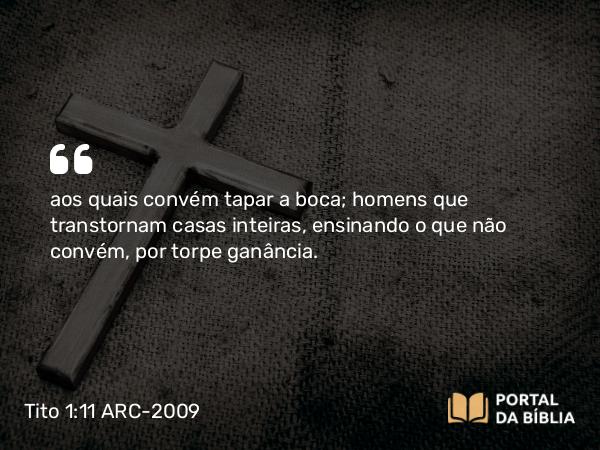 Tito 1:11 ARC-2009 - aos quais convém tapar a boca; homens que transtornam casas inteiras, ensinando o que não convém, por torpe ganância.